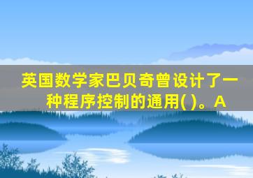 英国数学家巴贝奇曾设计了一种程序控制的通用( )。A